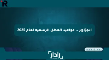الجزائر .. مواعيد العطل الرسمية لعام 2025